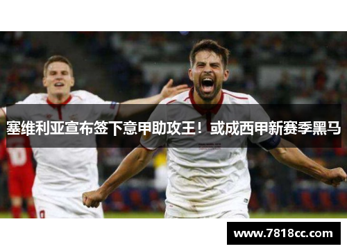 塞维利亚宣布签下意甲助攻王！或成西甲新赛季黑马