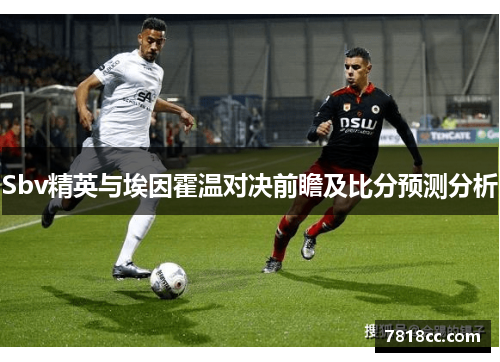 Sbv精英与埃因霍温对决前瞻及比分预测分析