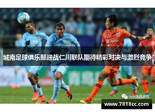 城南足球俱乐部迎战仁川联队期待精彩对决与激烈竞争