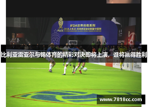 比利亚雷亚尔与锡体育的精彩对决即将上演，谁将赢得胜利