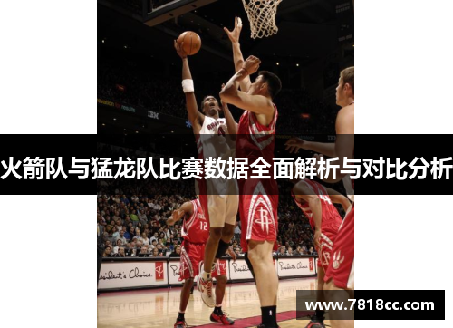 火箭队与猛龙队比赛数据全面解析与对比分析