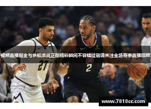 视频直播掘金与快船激战正酣精彩瞬间不容错过敬请关注全场赛事直播回顾