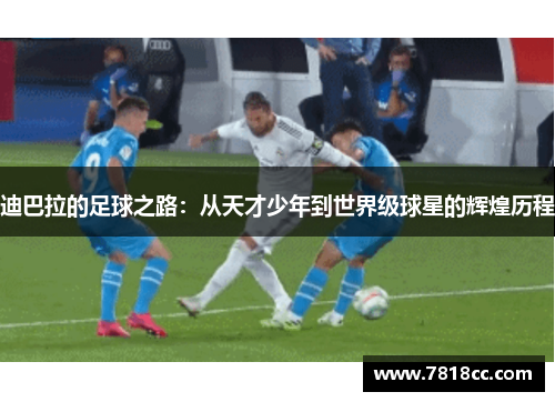迪巴拉的足球之路：从天才少年到世界级球星的辉煌历程