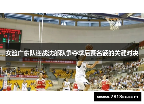 女篮广东队迎战沈部队争夺季后赛名额的关键对决