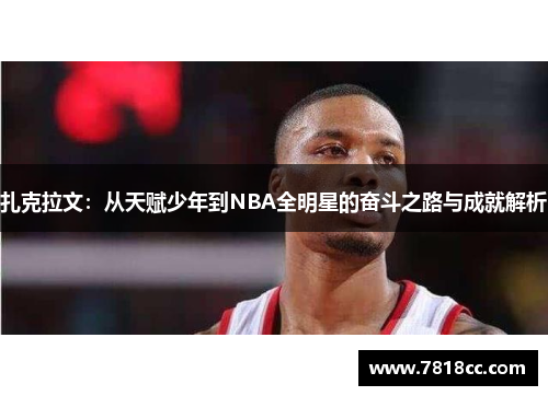 扎克拉文：从天赋少年到NBA全明星的奋斗之路与成就解析